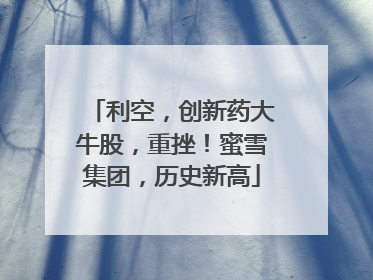 利空，创新药大牛股，重挫！蜜雪集团，历史新高