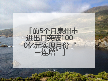 前5个月泉州市进出口突破1000亿元实现月份“三连增”