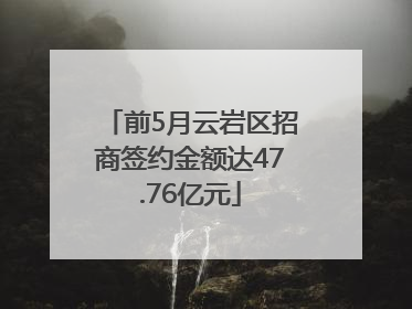 前5月云岩区招商签约金额达47.76亿元