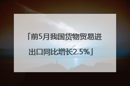 前5月我国货物贸易进出口同比增长2.5%