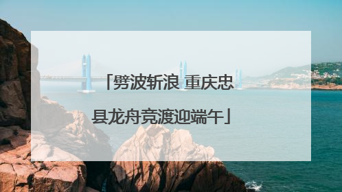 劈波斩浪 重庆忠县龙舟竞渡迎端午