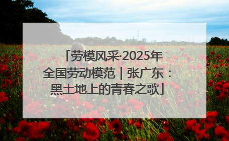 劳模风采·2025年全国劳动模范｜张广东：黑土地上的青春之歌