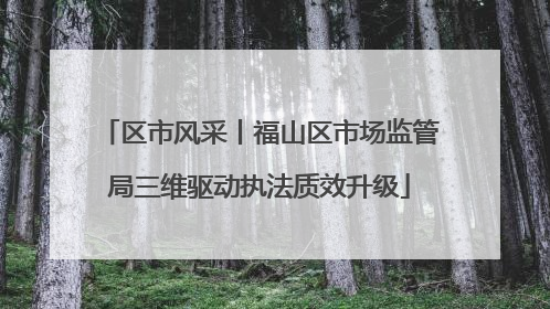 区市风采丨福山区市场监管局三维驱动执法质效升级