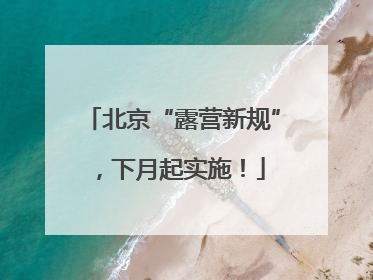 北京“露营新规”，下月起实施！