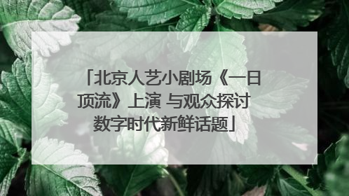 北京人艺小剧场《一日顶流》上演 与观众探讨数字时代新鲜话题