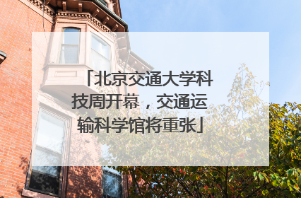 北京交通大学科技周开幕，交通运输科学馆将重张