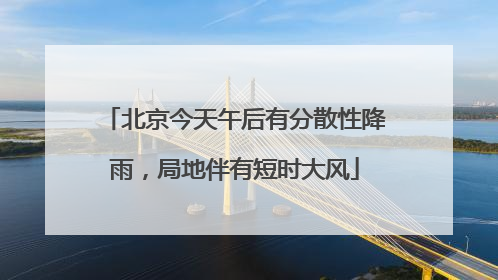 北京今天午后有分散性降雨，局地伴有短时大风