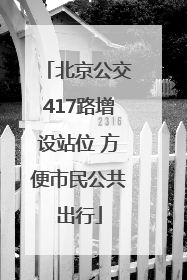 北京公交417路增设站位 方便市民公共出行