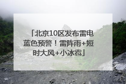 北京10区发布雷电蓝色预警！雷阵雨+短时大风+小冰雹