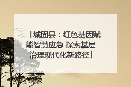 城固县：红色基因赋能智慧应急 探索基层治理现代化新路径