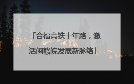 合福高铁十年路，激活闽赣皖发展新脉络
