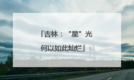 吉林：“星”光何以如此灿烂