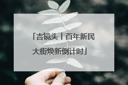 吉镜头丨百年新民大街焕新倒计时
