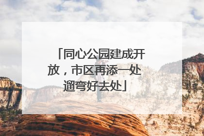 同心公园建成开放，市区再添一处遛弯好去处