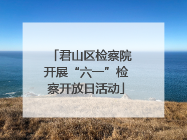 君山区检察院开展“六一”检察开放日活动