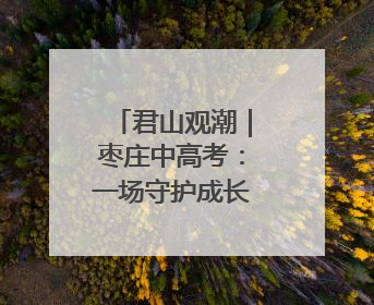 君山观潮｜枣庄中高考：一场守护成长的温暖奔赴