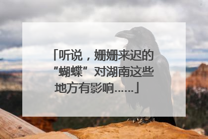 听说，姗姗来迟的“蝴蝶”对湖南这些地方有影响……