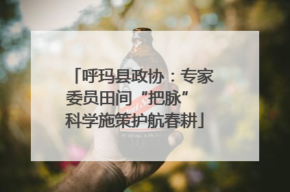 呼玛县政协：专家委员田间“把脉” 科学施策护航春耕