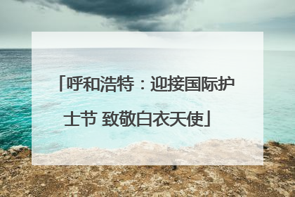 呼和浩特：迎接国际护士节 致敬白衣天使