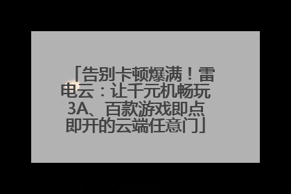 告别卡顿爆满！雷电云：让千元机畅玩3A、百款游戏即点即开的云端任意门