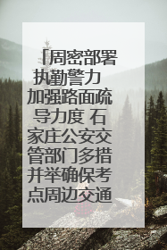 周密部署执勤警力 加强路面疏导力度 石家庄公安交管部门多措并举确保考点周边交通环境良好