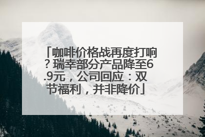 咖啡价格战再度打响？瑞幸部分产品降至6.9元，公司回应：双节福利，并非降价
