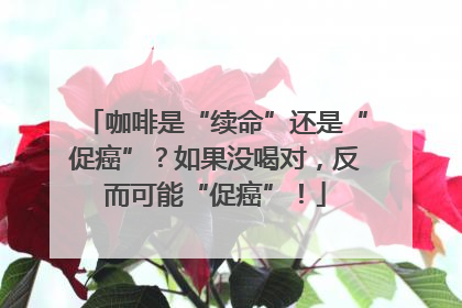 咖啡是“续命”还是“促癌”？如果没喝对，反而可能“促癌”！