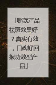 哪款产品祛斑效果好？真实有效，口碑好回报功效型产品