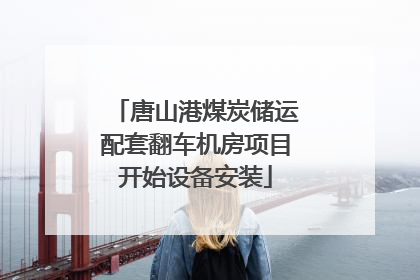 唐山港煤炭储运配套翻车机房项目开始设备安装
