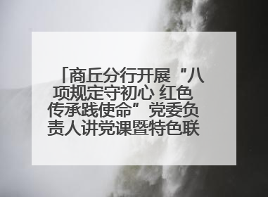 商丘分行开展“八项规定守初心 红色传承践使命”党委负责人讲党课暨特色联合党建活动