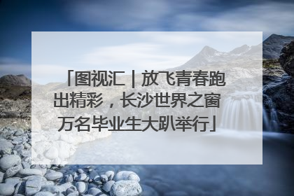 图视汇｜放飞青春跑出精彩，长沙世界之窗万名毕业生大趴举行