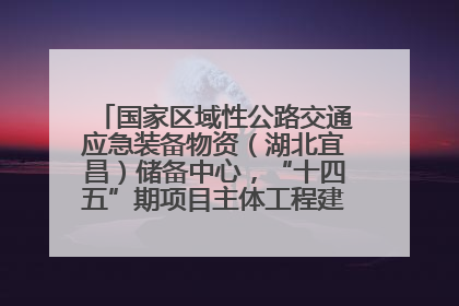 国家区域性公路交通应急装备物资（湖北宜昌）储备中心，“十四五”期项目主体工程建设基本完工