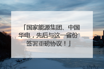 国家能源集团、中国华电，先后与这一省份签署重磅协议！