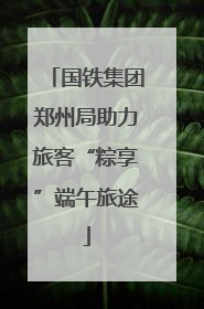 国铁集团郑州局助力旅客“粽享”端午旅途