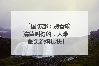 国防部：别看赖清德叫得凶，大难临头跑得最快