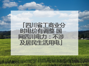 四川省工商业分时电价有调整 国网四川电力：不涉及居民生活用电