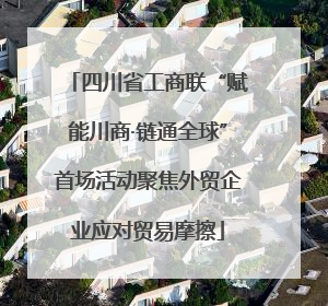 四川省工商联“赋能川商·链通全球”首场活动聚焦外贸企业应对贸易摩擦