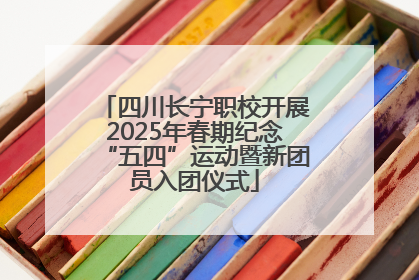 四川长宁职校开展2025年春期纪念“五四”运动暨新团员入团仪式