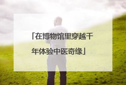 在博物馆里穿越千年体验中医奇缘