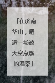 在济南华山，邂逅一场被天空点燃的温柔
