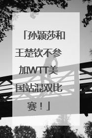 孙颖莎和王楚钦不参加WTT美国站混双比赛！