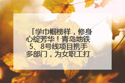 学巾帼榜样，修身心绽芳华！青岛地铁5、8号线项目携手多部门，为女职工打造别样文化盛宴