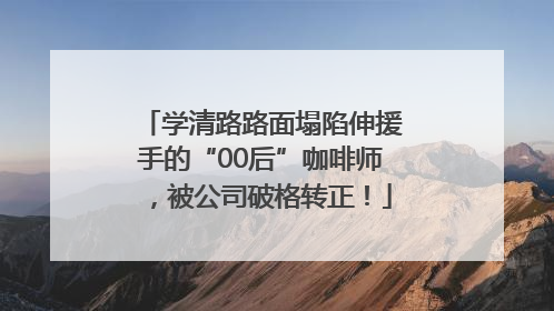 学清路路面塌陷伸援手的“00后”咖啡师，被公司破格转正！