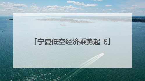 宁夏低空经济乘势起飞