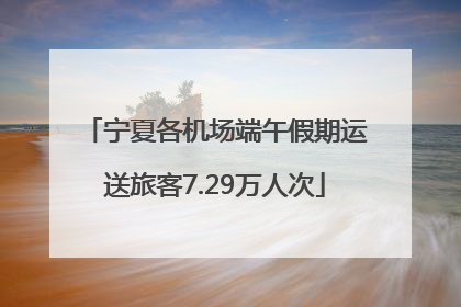 宁夏各机场端午假期运送旅客7.29万人次