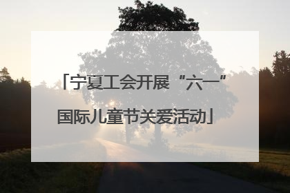 宁夏工会开展“六一”国际儿童节关爱活动