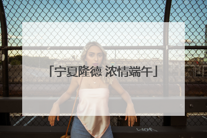 宁夏隆德 浓情端午