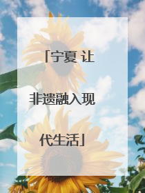 宁夏 让非遗融入现代生活
