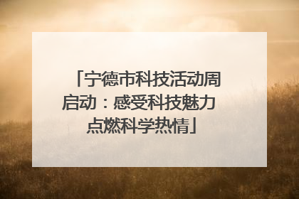 宁德市科技活动周启动：感受科技魅力 点燃科学热情