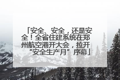 安全、安全，还是安全！全省住建系统在郑州航空港开大会，拉开“安全生产月”序幕